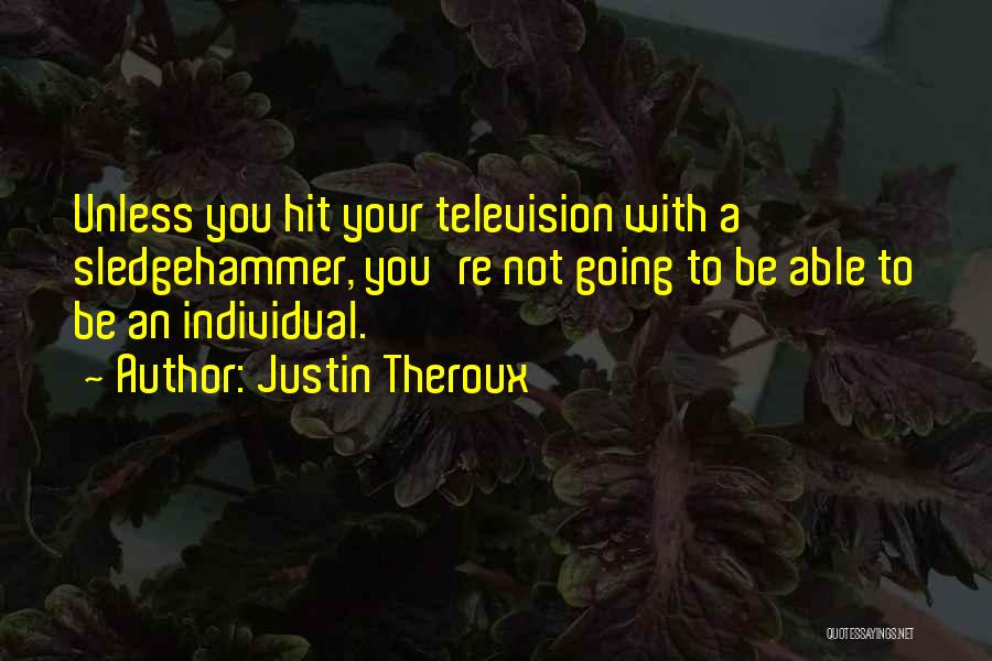 Justin Theroux Quotes: Unless You Hit Your Television With A Sledgehammer, You're Not Going To Be Able To Be An Individual.