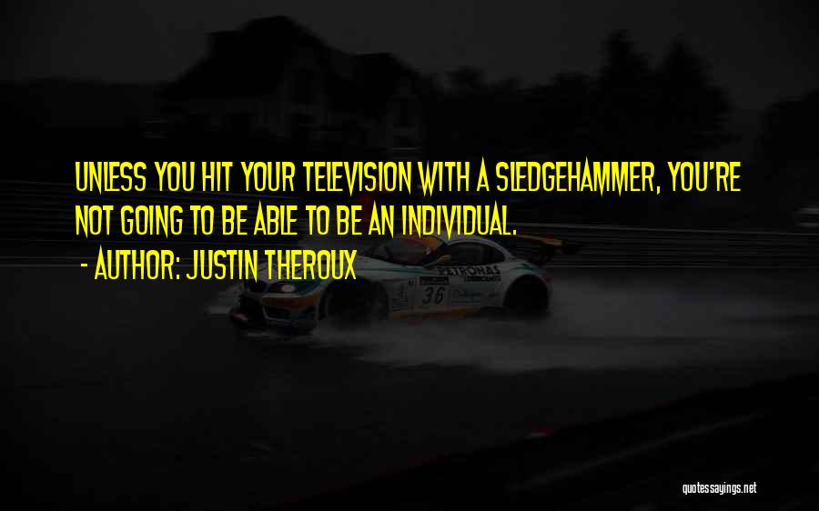 Justin Theroux Quotes: Unless You Hit Your Television With A Sledgehammer, You're Not Going To Be Able To Be An Individual.