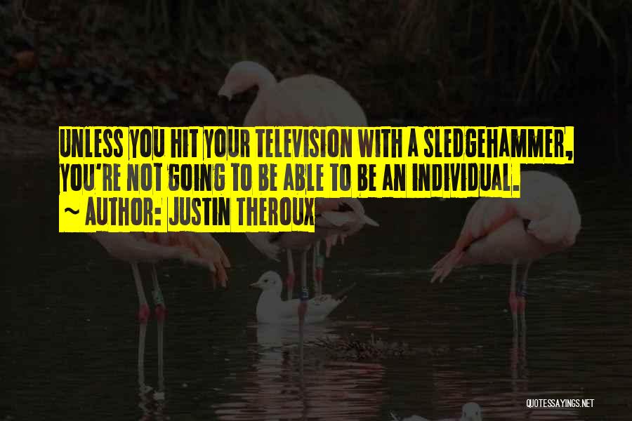 Justin Theroux Quotes: Unless You Hit Your Television With A Sledgehammer, You're Not Going To Be Able To Be An Individual.