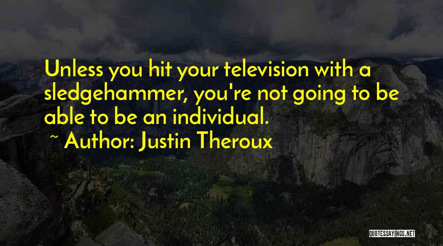 Justin Theroux Quotes: Unless You Hit Your Television With A Sledgehammer, You're Not Going To Be Able To Be An Individual.