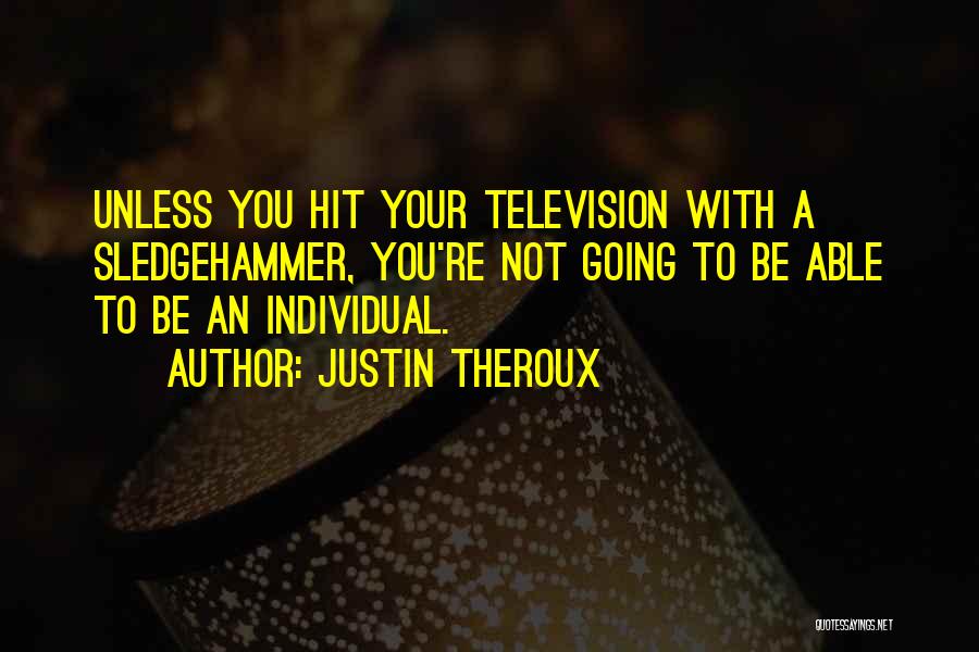 Justin Theroux Quotes: Unless You Hit Your Television With A Sledgehammer, You're Not Going To Be Able To Be An Individual.