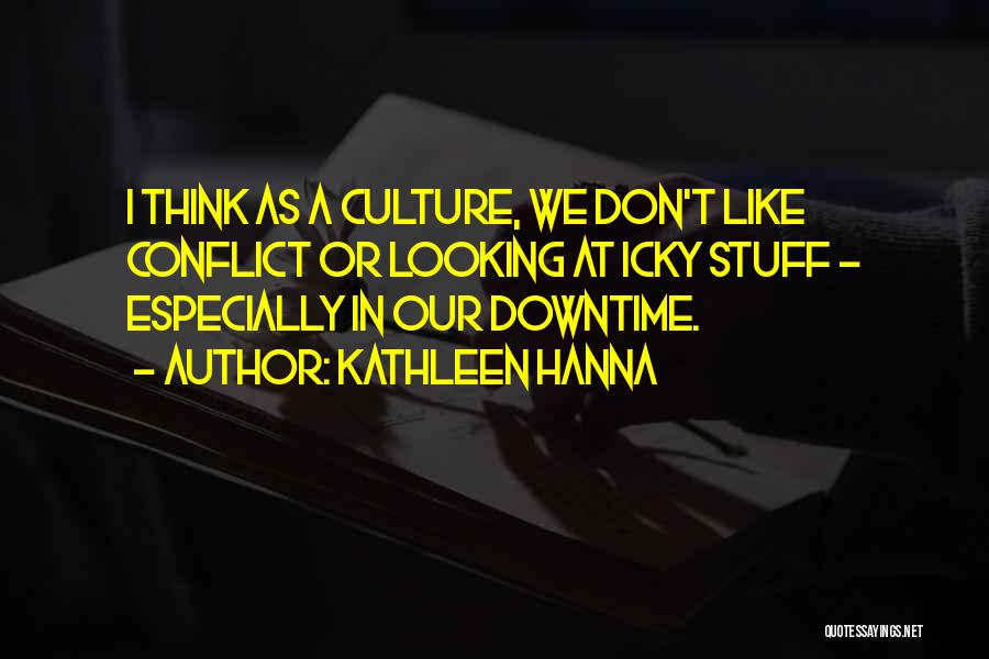 Kathleen Hanna Quotes: I Think As A Culture, We Don't Like Conflict Or Looking At Icky Stuff - Especially In Our Downtime.
