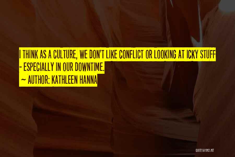 Kathleen Hanna Quotes: I Think As A Culture, We Don't Like Conflict Or Looking At Icky Stuff - Especially In Our Downtime.