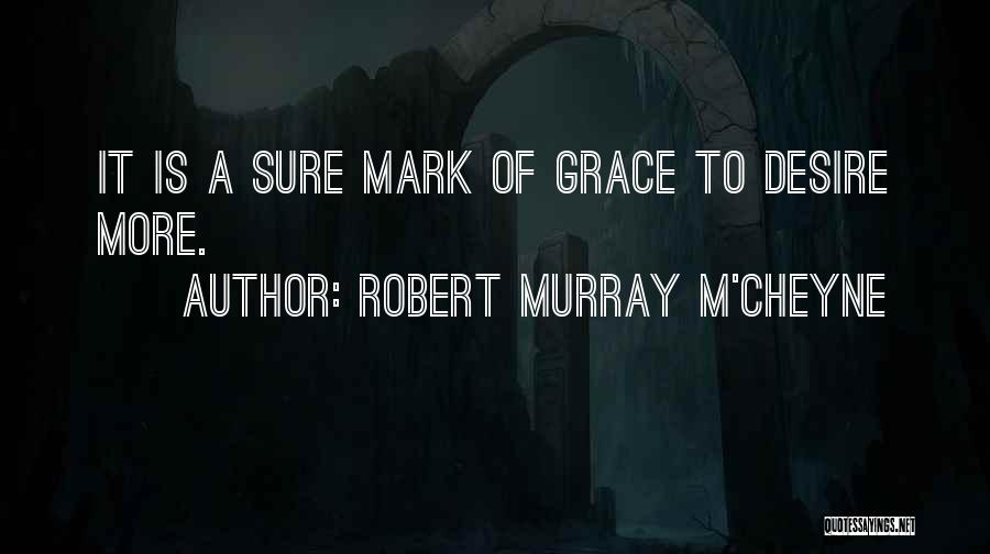 Robert Murray M'Cheyne Quotes: It Is A Sure Mark Of Grace To Desire More.