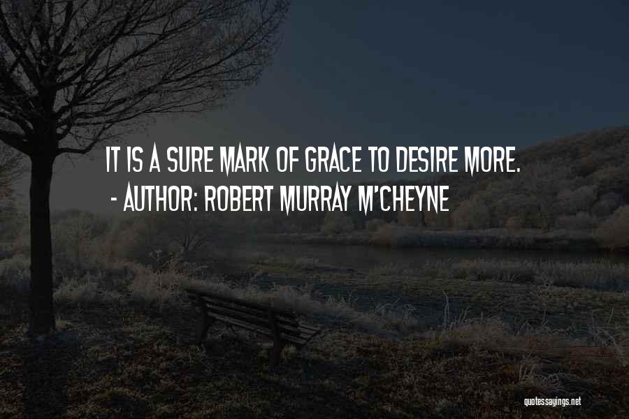 Robert Murray M'Cheyne Quotes: It Is A Sure Mark Of Grace To Desire More.