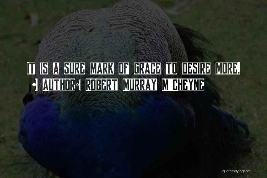 Robert Murray M'Cheyne Quotes: It Is A Sure Mark Of Grace To Desire More.