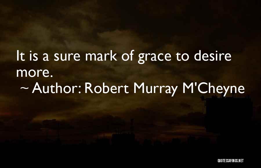 Robert Murray M'Cheyne Quotes: It Is A Sure Mark Of Grace To Desire More.