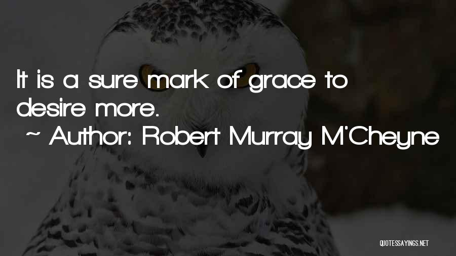 Robert Murray M'Cheyne Quotes: It Is A Sure Mark Of Grace To Desire More.