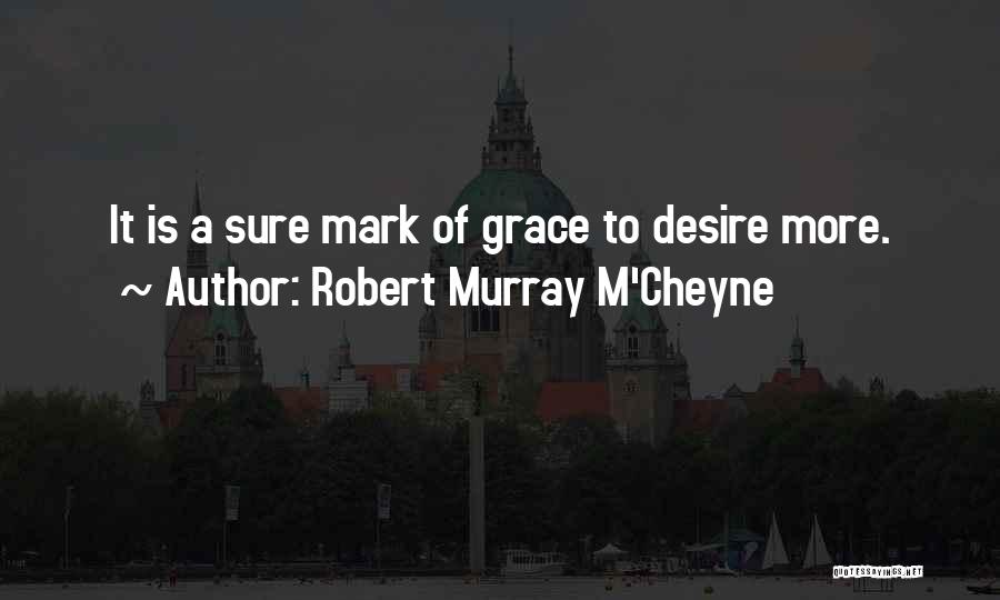 Robert Murray M'Cheyne Quotes: It Is A Sure Mark Of Grace To Desire More.