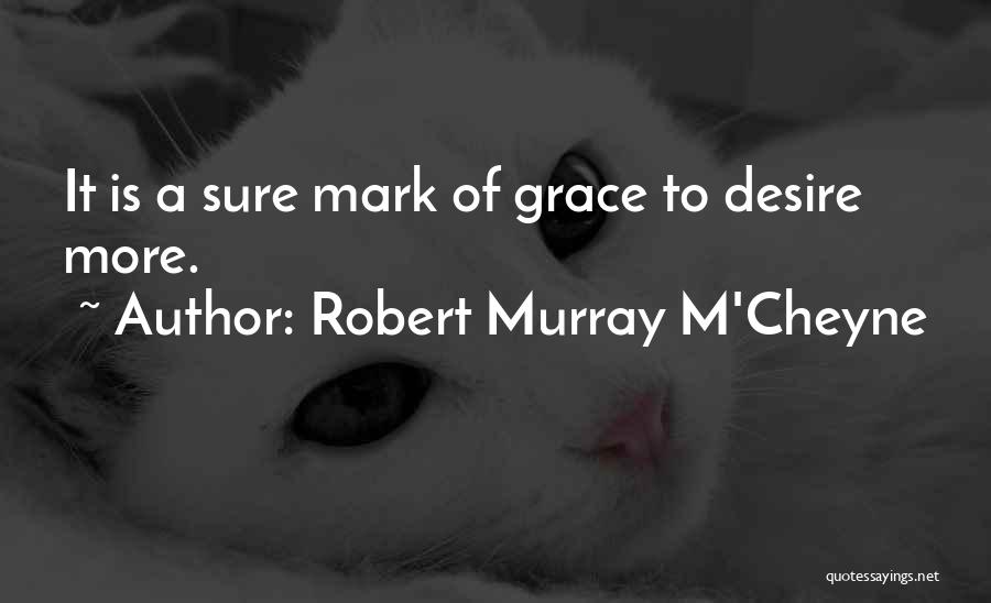 Robert Murray M'Cheyne Quotes: It Is A Sure Mark Of Grace To Desire More.