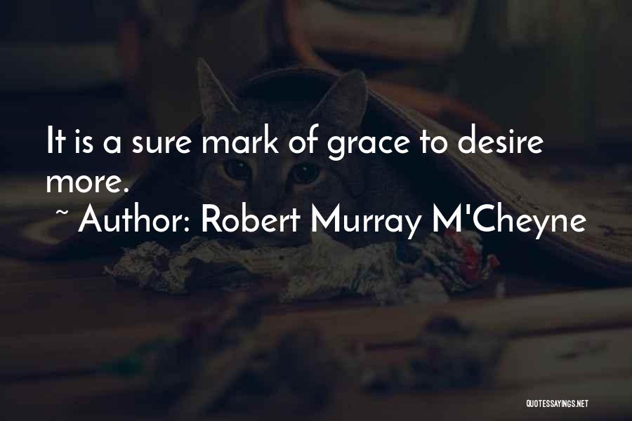 Robert Murray M'Cheyne Quotes: It Is A Sure Mark Of Grace To Desire More.