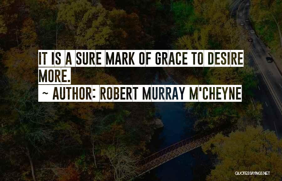 Robert Murray M'Cheyne Quotes: It Is A Sure Mark Of Grace To Desire More.