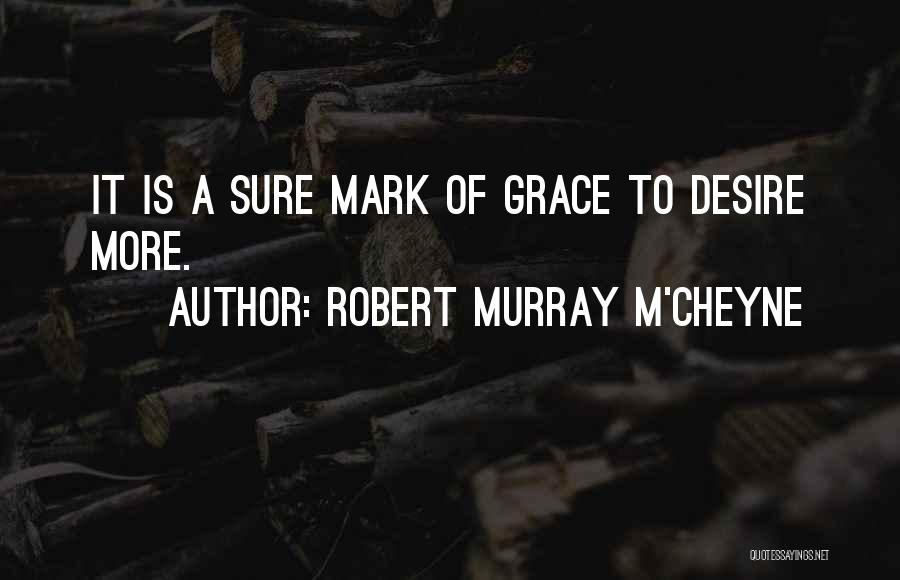 Robert Murray M'Cheyne Quotes: It Is A Sure Mark Of Grace To Desire More.