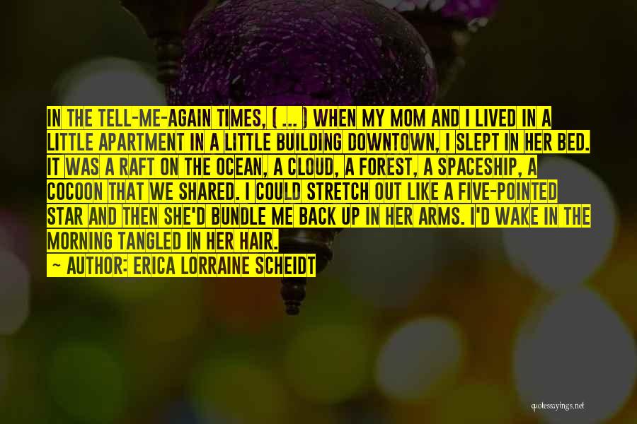 Erica Lorraine Scheidt Quotes: In The Tell-me-again Times, ( ... ) When My Mom And I Lived In A Little Apartment In A Little