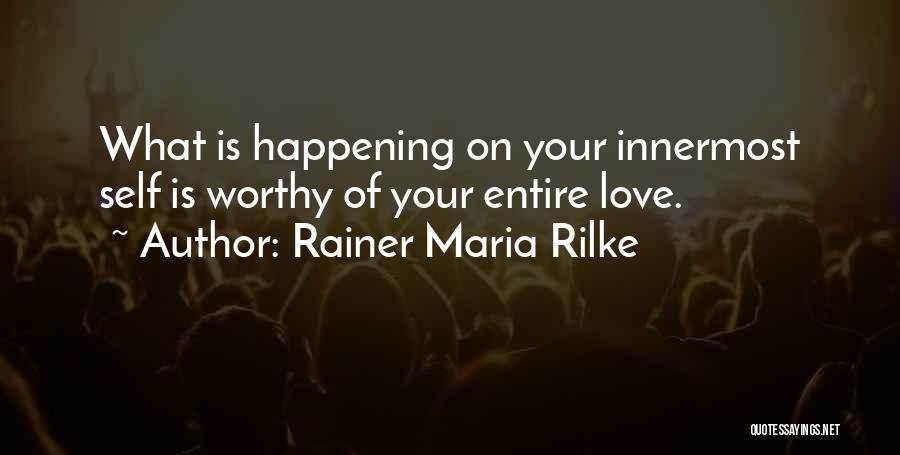 Rainer Maria Rilke Quotes: What Is Happening On Your Innermost Self Is Worthy Of Your Entire Love.