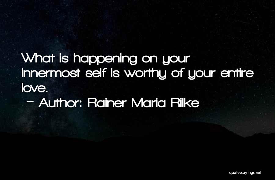Rainer Maria Rilke Quotes: What Is Happening On Your Innermost Self Is Worthy Of Your Entire Love.