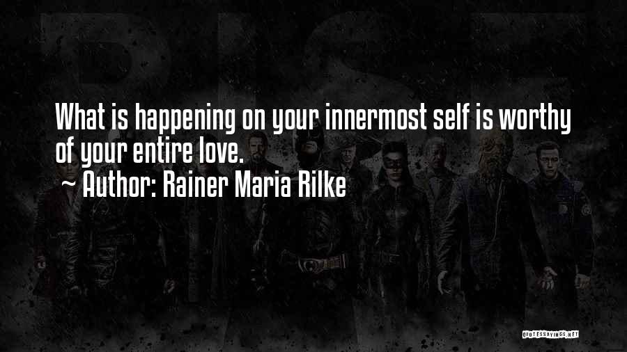 Rainer Maria Rilke Quotes: What Is Happening On Your Innermost Self Is Worthy Of Your Entire Love.