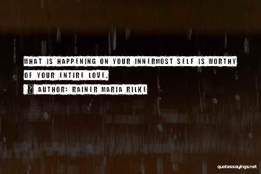 Rainer Maria Rilke Quotes: What Is Happening On Your Innermost Self Is Worthy Of Your Entire Love.