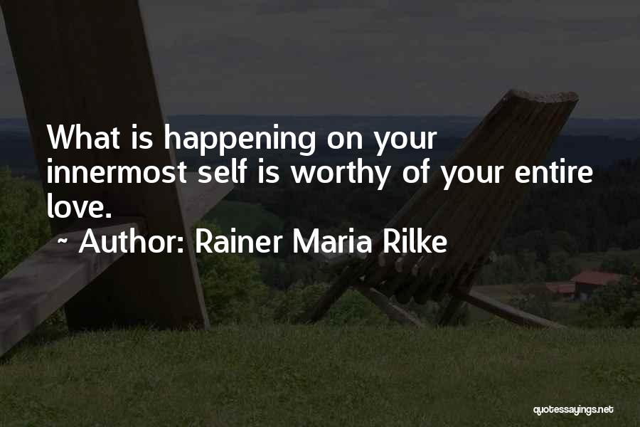 Rainer Maria Rilke Quotes: What Is Happening On Your Innermost Self Is Worthy Of Your Entire Love.