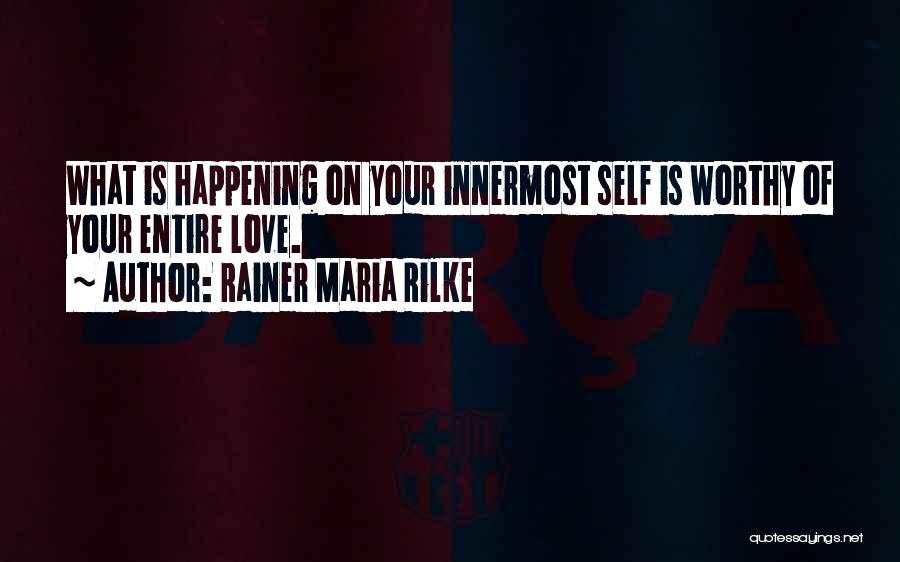 Rainer Maria Rilke Quotes: What Is Happening On Your Innermost Self Is Worthy Of Your Entire Love.