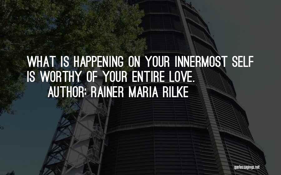 Rainer Maria Rilke Quotes: What Is Happening On Your Innermost Self Is Worthy Of Your Entire Love.