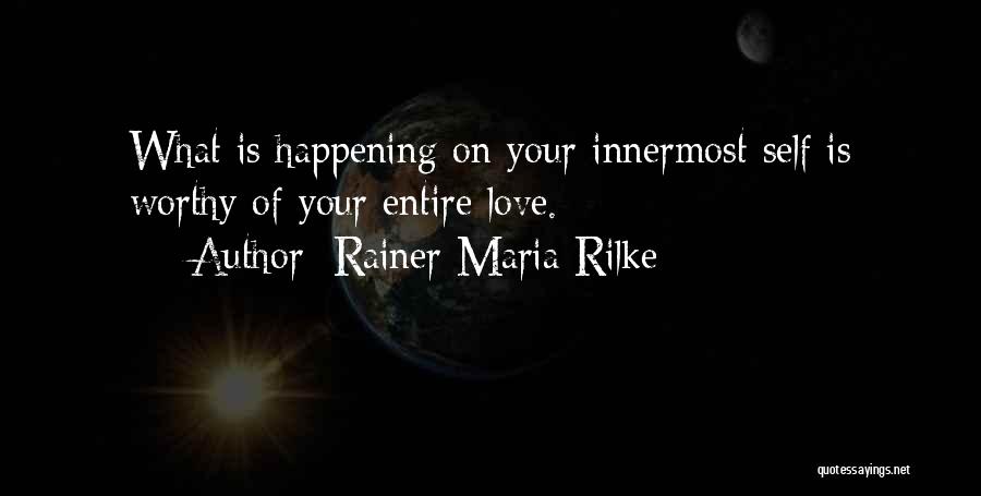 Rainer Maria Rilke Quotes: What Is Happening On Your Innermost Self Is Worthy Of Your Entire Love.
