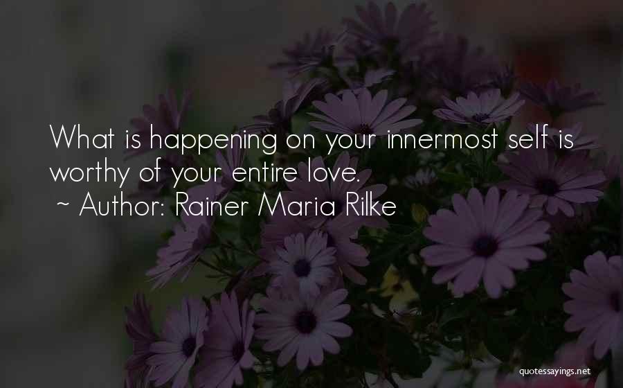 Rainer Maria Rilke Quotes: What Is Happening On Your Innermost Self Is Worthy Of Your Entire Love.