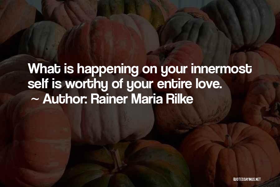 Rainer Maria Rilke Quotes: What Is Happening On Your Innermost Self Is Worthy Of Your Entire Love.