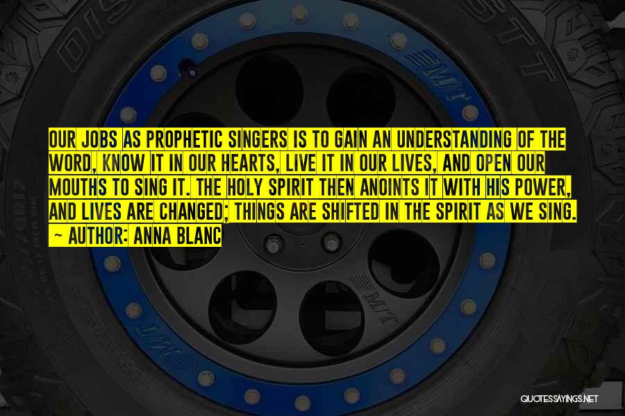 Anna Blanc Quotes: Our Jobs As Prophetic Singers Is To Gain An Understanding Of The Word, Know It In Our Hearts, Live It