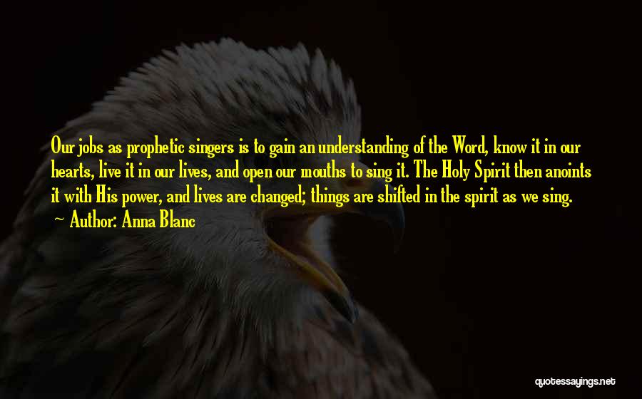 Anna Blanc Quotes: Our Jobs As Prophetic Singers Is To Gain An Understanding Of The Word, Know It In Our Hearts, Live It