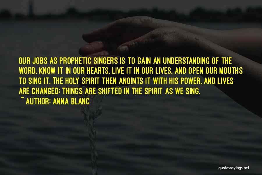 Anna Blanc Quotes: Our Jobs As Prophetic Singers Is To Gain An Understanding Of The Word, Know It In Our Hearts, Live It