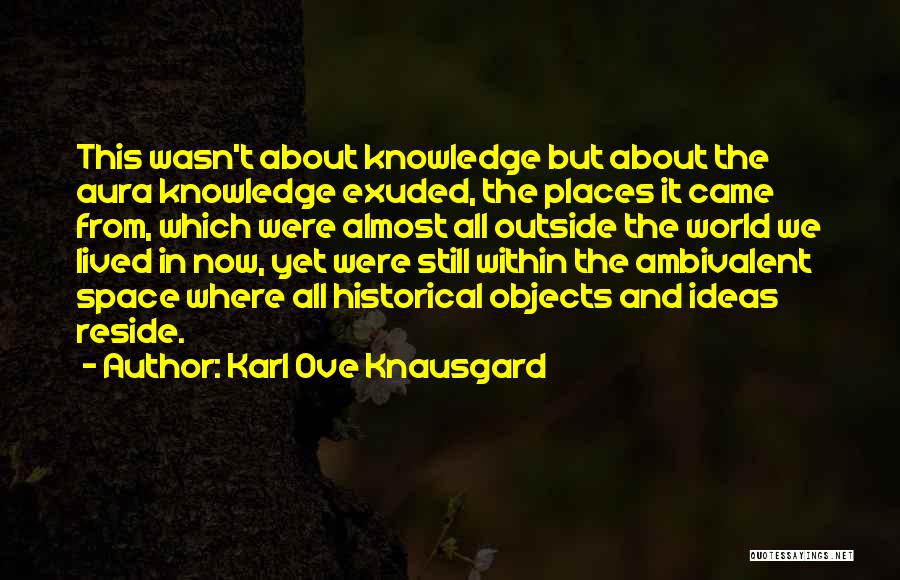 Karl Ove Knausgard Quotes: This Wasn't About Knowledge But About The Aura Knowledge Exuded, The Places It Came From, Which Were Almost All Outside