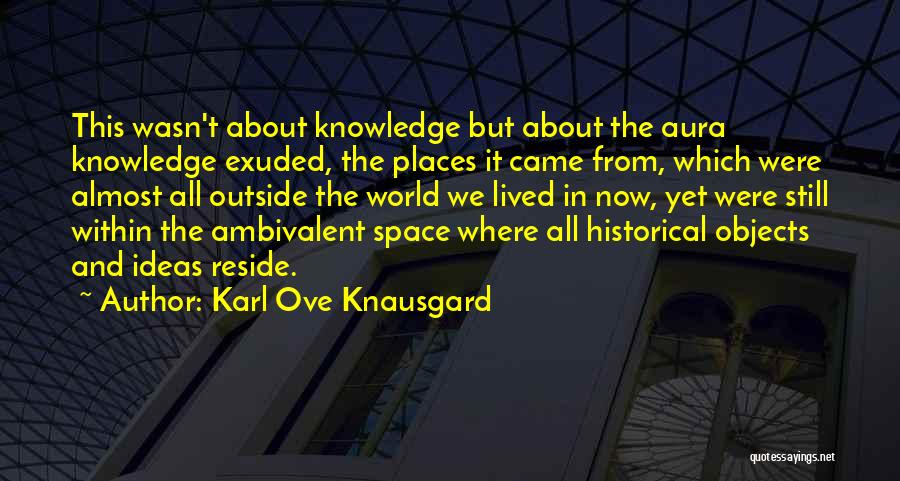 Karl Ove Knausgard Quotes: This Wasn't About Knowledge But About The Aura Knowledge Exuded, The Places It Came From, Which Were Almost All Outside