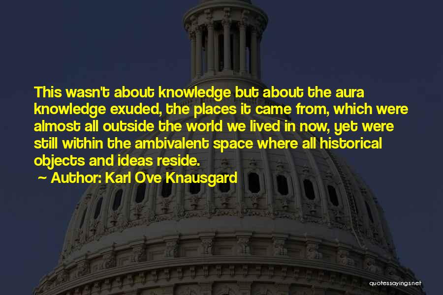 Karl Ove Knausgard Quotes: This Wasn't About Knowledge But About The Aura Knowledge Exuded, The Places It Came From, Which Were Almost All Outside