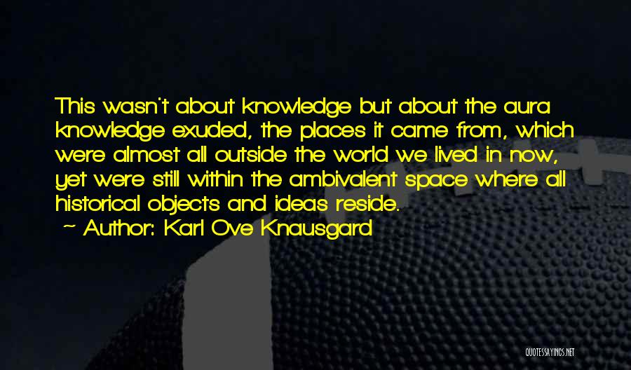 Karl Ove Knausgard Quotes: This Wasn't About Knowledge But About The Aura Knowledge Exuded, The Places It Came From, Which Were Almost All Outside