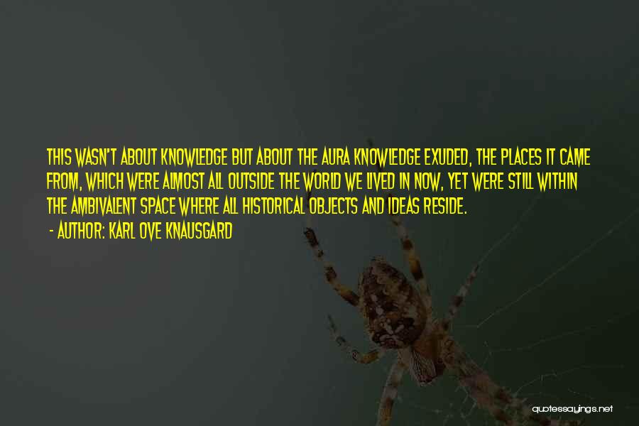 Karl Ove Knausgard Quotes: This Wasn't About Knowledge But About The Aura Knowledge Exuded, The Places It Came From, Which Were Almost All Outside