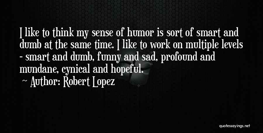 Robert Lopez Quotes: I Like To Think My Sense Of Humor Is Sort Of Smart And Dumb At The Same Time. I Like