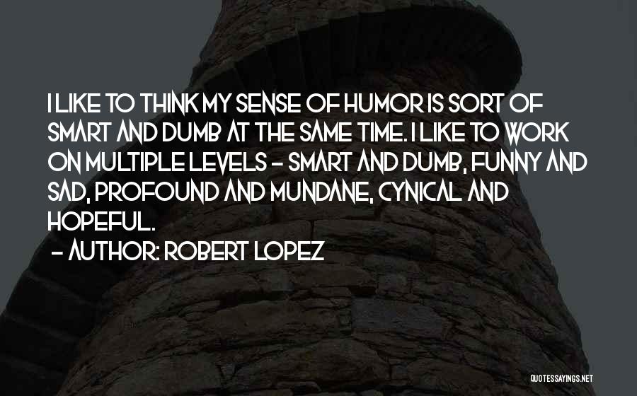 Robert Lopez Quotes: I Like To Think My Sense Of Humor Is Sort Of Smart And Dumb At The Same Time. I Like