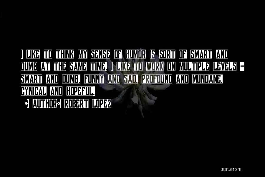 Robert Lopez Quotes: I Like To Think My Sense Of Humor Is Sort Of Smart And Dumb At The Same Time. I Like