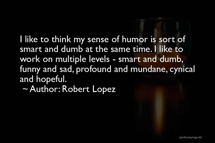 Robert Lopez Quotes: I Like To Think My Sense Of Humor Is Sort Of Smart And Dumb At The Same Time. I Like