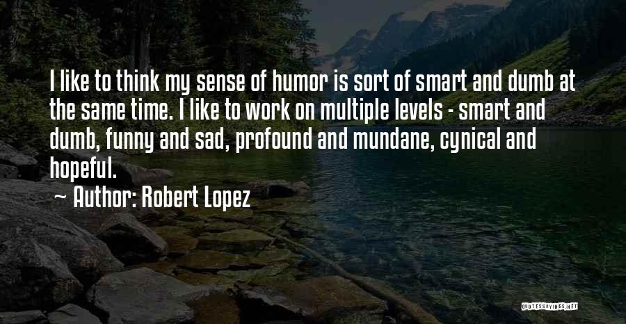 Robert Lopez Quotes: I Like To Think My Sense Of Humor Is Sort Of Smart And Dumb At The Same Time. I Like