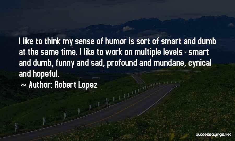 Robert Lopez Quotes: I Like To Think My Sense Of Humor Is Sort Of Smart And Dumb At The Same Time. I Like