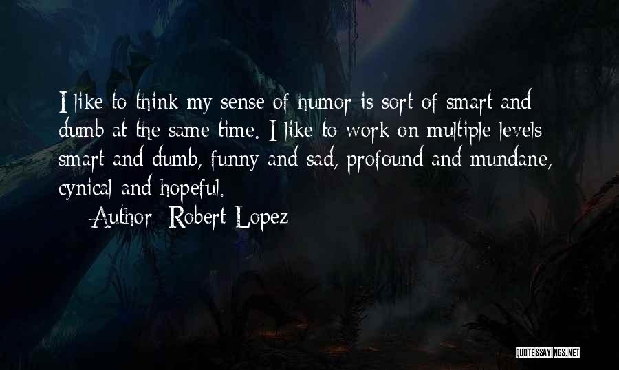 Robert Lopez Quotes: I Like To Think My Sense Of Humor Is Sort Of Smart And Dumb At The Same Time. I Like