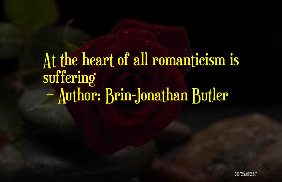 Brin-Jonathan Butler Quotes: At The Heart Of All Romanticism Is Suffering