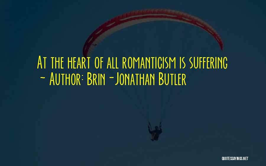 Brin-Jonathan Butler Quotes: At The Heart Of All Romanticism Is Suffering