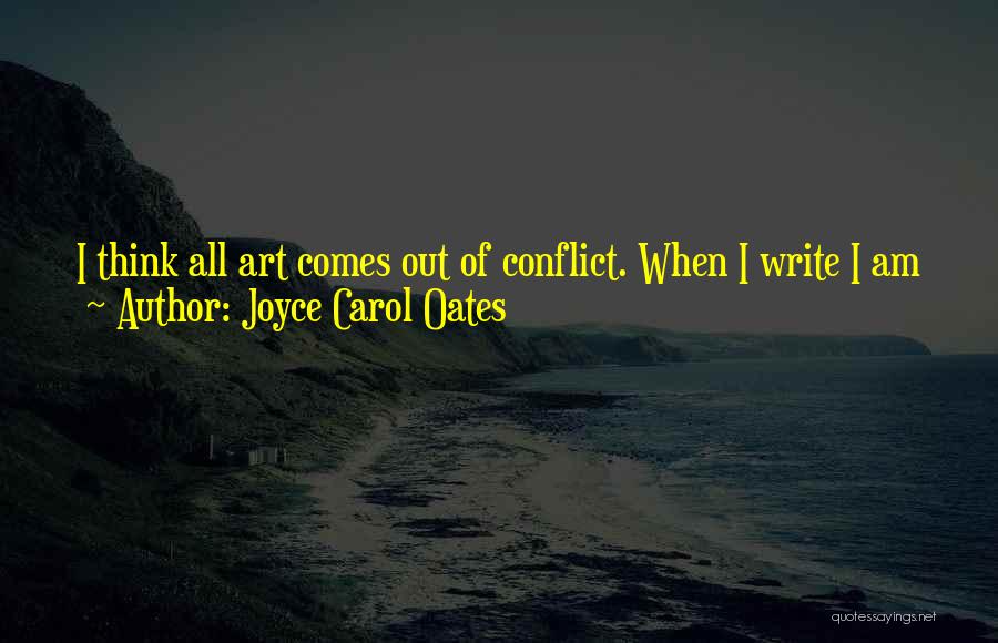 Joyce Carol Oates Quotes: I Think All Art Comes Out Of Conflict. When I Write I Am Always Looking For The Dramatic Kernel Of
