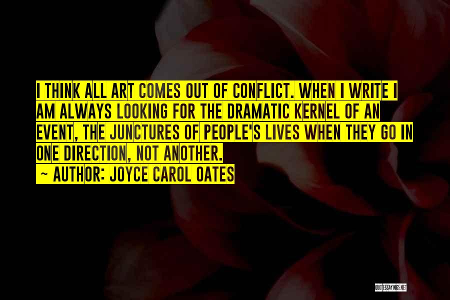 Joyce Carol Oates Quotes: I Think All Art Comes Out Of Conflict. When I Write I Am Always Looking For The Dramatic Kernel Of