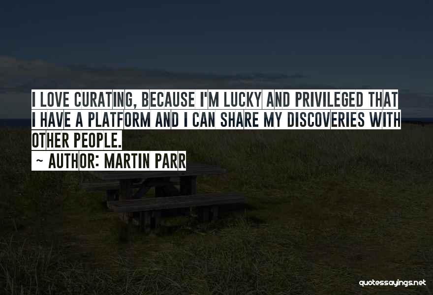 Martin Parr Quotes: I Love Curating, Because I'm Lucky And Privileged That I Have A Platform And I Can Share My Discoveries With