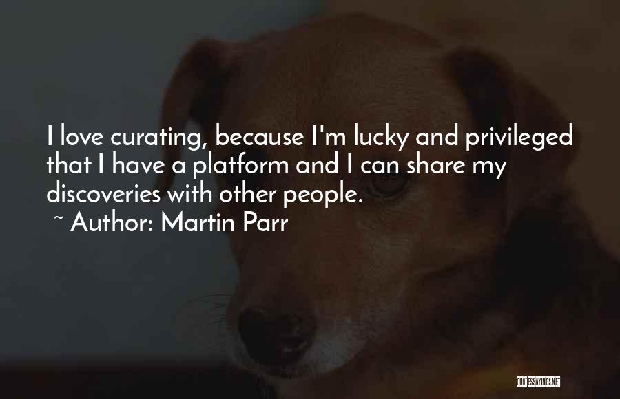 Martin Parr Quotes: I Love Curating, Because I'm Lucky And Privileged That I Have A Platform And I Can Share My Discoveries With