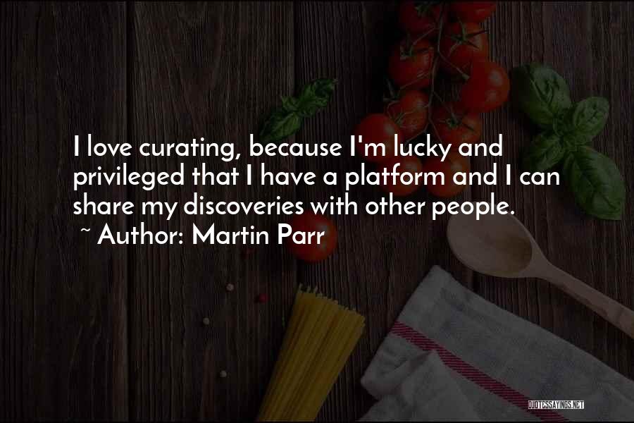 Martin Parr Quotes: I Love Curating, Because I'm Lucky And Privileged That I Have A Platform And I Can Share My Discoveries With